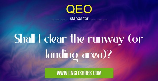 QEO means Shall I clear the runway (or landing area)? QEO