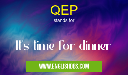 QEP means It's time for dinner QEP