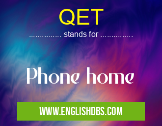 QET means Phone home QET