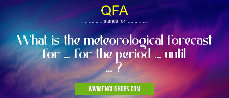 QFA means What is the meteorological forecast for ... for the period ... until ... ? QFA