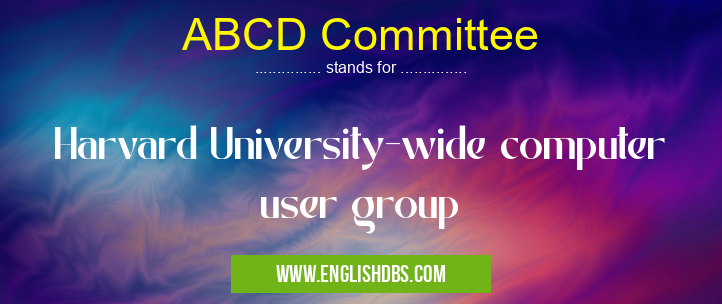 ABCD Committee means Harvard University-wide computer user group ABCD Committee