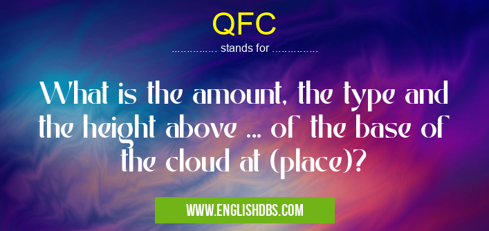 QFC means What is the amount, the type and the height above ... of the base of the cloud at (place)? QFC