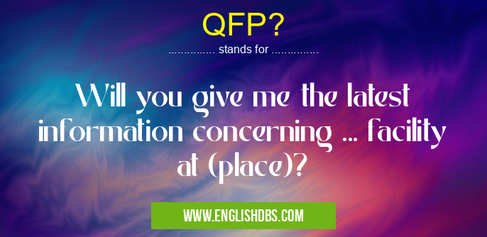 QFP? means Will you give me the latest information concerning ... facility at (place)? QFP?