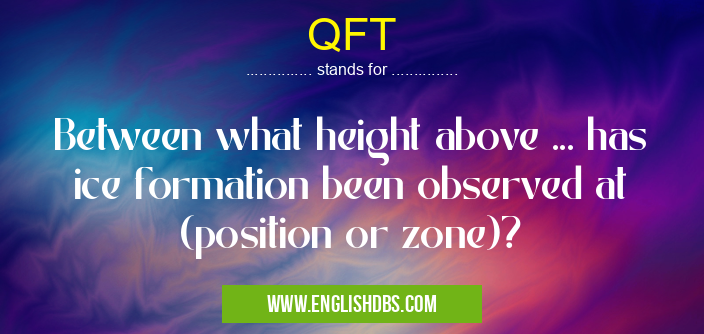 QFT means Between what height above ... has ice formation been observed at (position or zone)? QFT