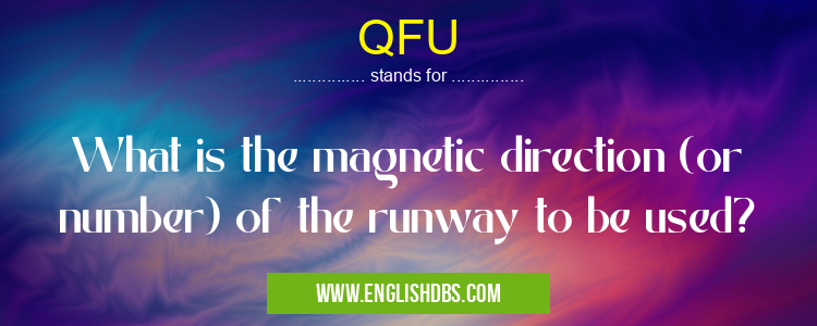 QFU means What is the magnetic direction (or number) of the runway to be used? QFU