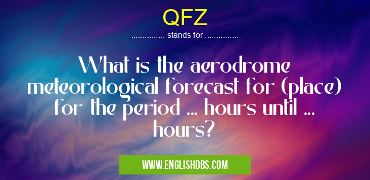 QFZ means What is the aerodrome meteorological forecast for (place) for the period ... hours until ... hours? QFZ