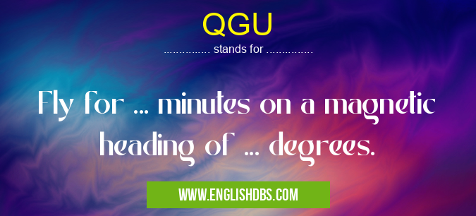 QGU means Fly for ... minutes on a magnetic heading of ... degrees. QGU