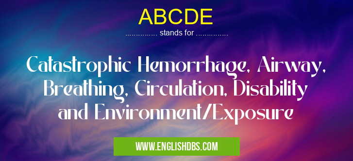 ABCDE means Catastrophic Hemorrhage, Airway, Breathing, Circulation, Disability and Environment/Exposure ABCDE