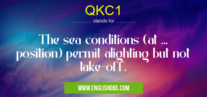 QKC1 means The sea conditions (at ... position) permit alighting but not take-off. QKC1
