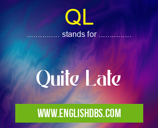 QL means Quite Late QL