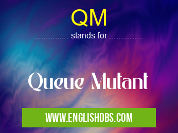 QM means Queue Mutant QM