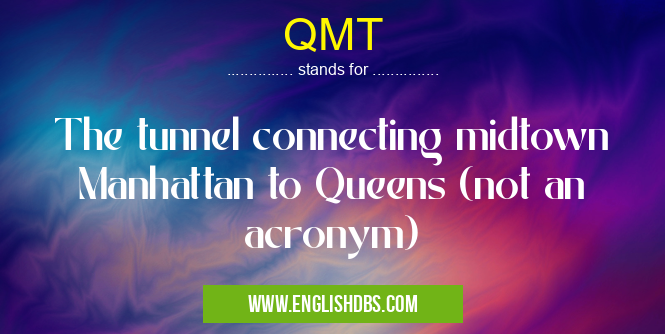 QMT means The tunnel connecting midtown Manhattan to Queens (not an acronym) QMT