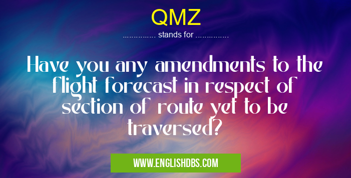 QMZ means Have you any amendments to the flight forecast in respect of section of route yet to be traversed? QMZ