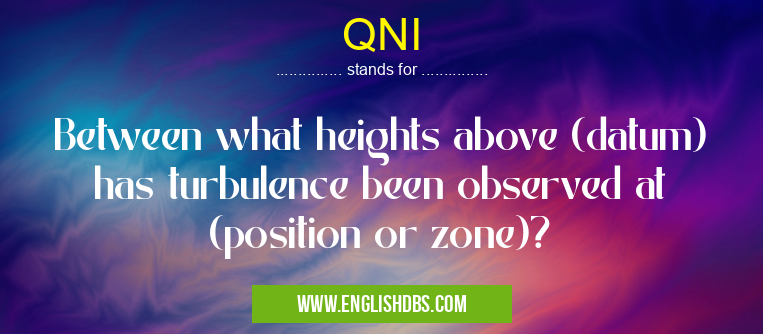 QNI means Between what heights above (datum) has turbulence been observed at (position or zone)? QNI