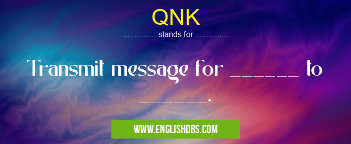 QNK means Transmit message for ______ to ______. QNK