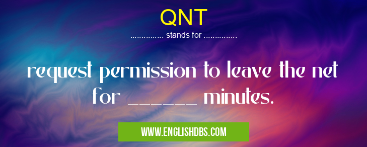 QNT means request permission to leave the net for ______ minutes. QNT