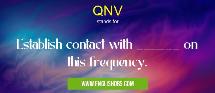 QNV means Establish contact with ______ on this frequency. QNV