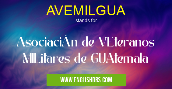 AVEMILGUA means Asociación de VEteranos MILitares de GUAtemala AVEMILGUA