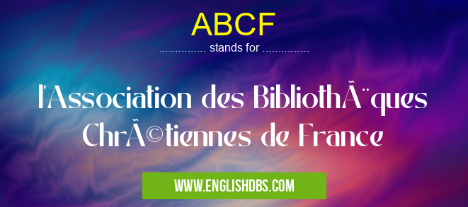 ABCF means l'Association des Bibliothèques Chrétiennes de France ABCF