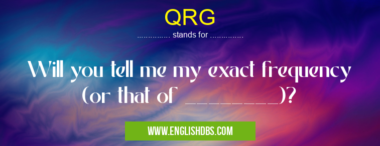 QRG means Will you tell me my exact frequency (or that of ________)? QRG