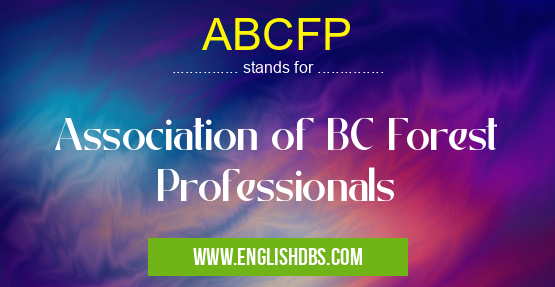 ABCFP means Association of BC Forest Professionals ABCFP