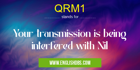 QRM1 means Your transmission is being interfered with Nil QRM1