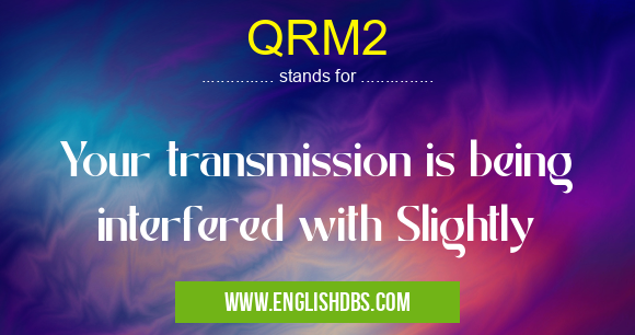 QRM2 means Your transmission is being interfered with Slightly QRM2