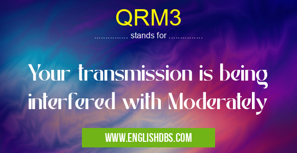 QRM3 means Your transmission is being interfered with Moderately QRM3