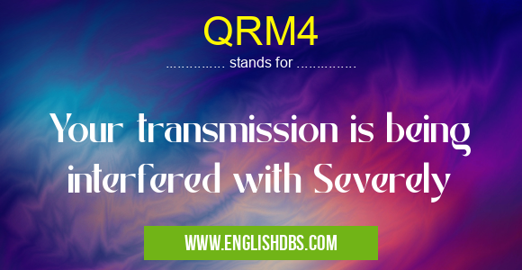 QRM4 means Your transmission is being interfered with Severely QRM4