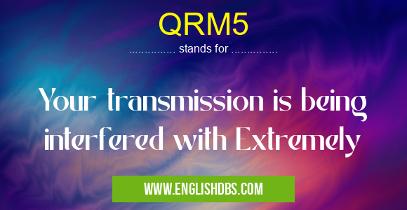 QRM5 means Your transmission is being interfered with Extremely QRM5