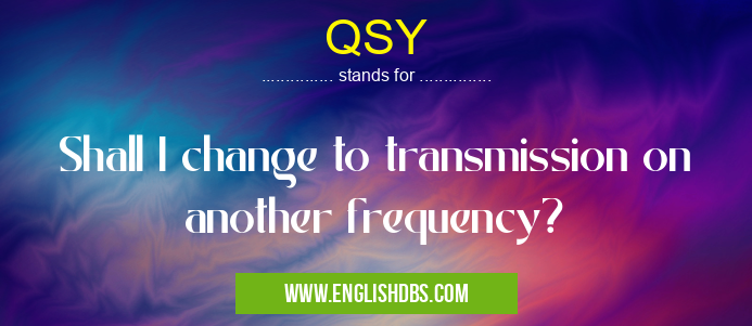 QSY means Shall I change to transmission on another frequency? QSY