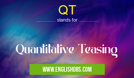 QT means Quantitative Teasing QT