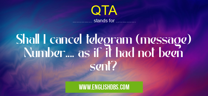 QTA means Shall I cancel telegram (message) Number.... as if it had not been sent? QTA