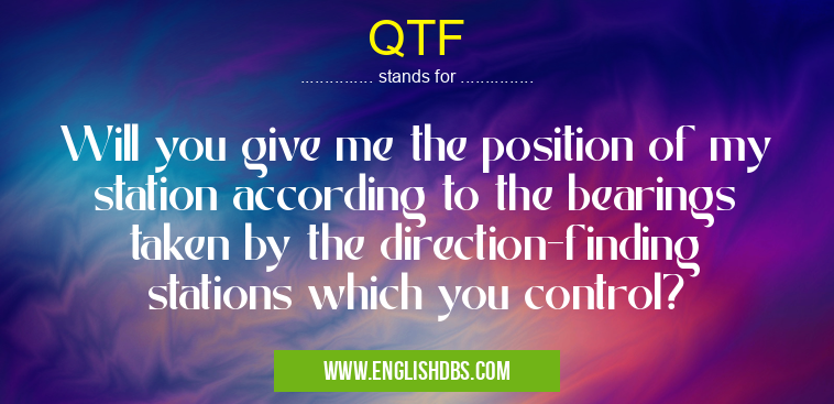 QTF means Will you give me the position of my station according to the bearings taken by the direction-finding stations which you control? QTF