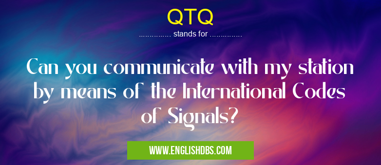 QTQ means Can you communicate with my station by means of the International Codes of Signals? QTQ