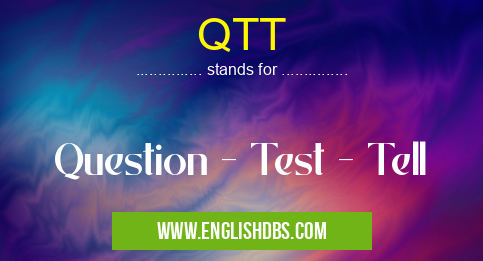 QTT means Question - Test - Tell QTT