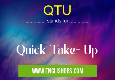 QTU means Quick Take- Up QTU