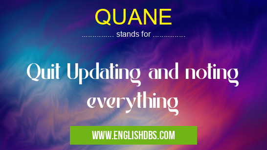 QUANE means Quit Updating and noting everything QUANE