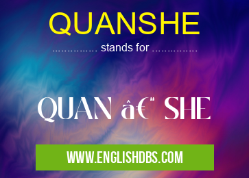 QUANSHE means QUAN – SHE QUANSHE