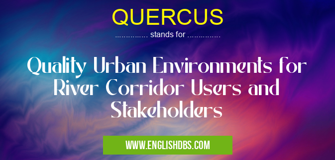 QUERCUS means Quality Urban Environments for River Corridor Users and Stakeholders QUERCUS