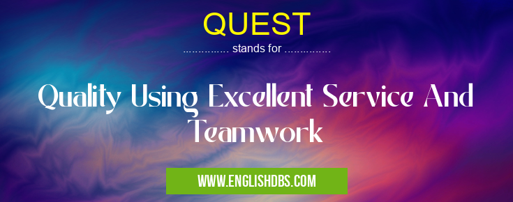 QUEST means Quality Using Excellent Service And Teamwork QUEST
