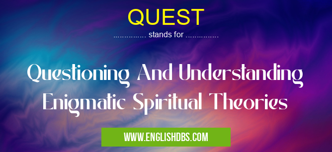 QUEST means Questioning And Understanding Enigmatic Spiritual Theories QUEST