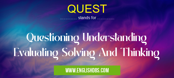 QUEST means Questioning Understanding Evaluating Solving And Thinking QUEST