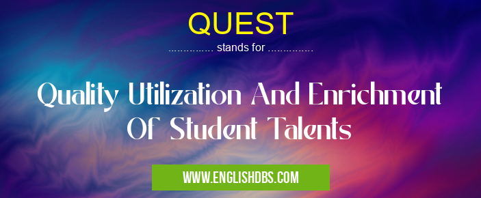 QUEST means Quality Utilization And Enrichment Of Student Talents QUEST