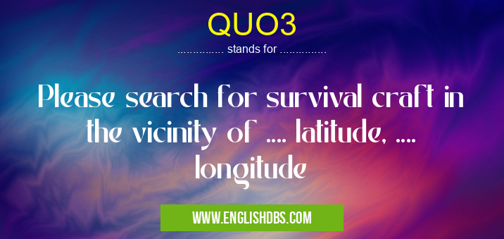 QUO3 means Please search for survival craft in the vicinity of .... latitude, .... longitude QUO3