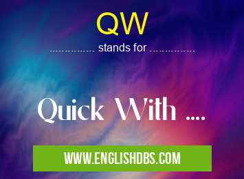 QW means Quick With .... QW