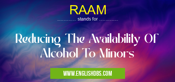 RAAM means Reducing The Availability Of Alcohol To Minors RAAM