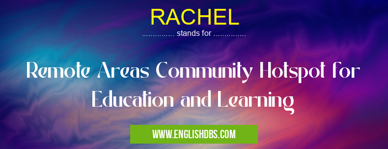 RACHEL means Remote Areas Community Hotspot for Education and Learning RACHEL