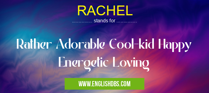 RACHEL means Rather Adorable Cool-kid Happy Energetic Loving RACHEL