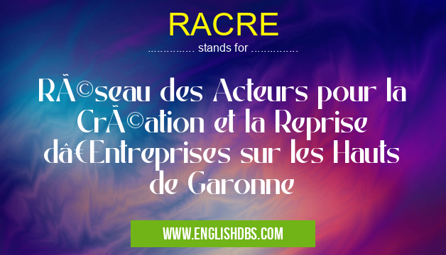 RACRE means Réseau des Acteurs pour la Création et la Reprise d’Entreprises sur les Hauts de Garonne RACRE